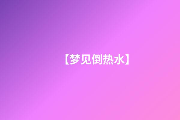 【梦见倒热水】