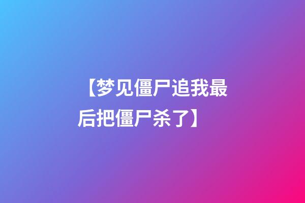 【梦见僵尸追我最后把僵尸杀了】