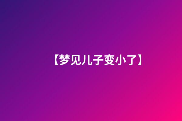 【梦见儿子变小了】
