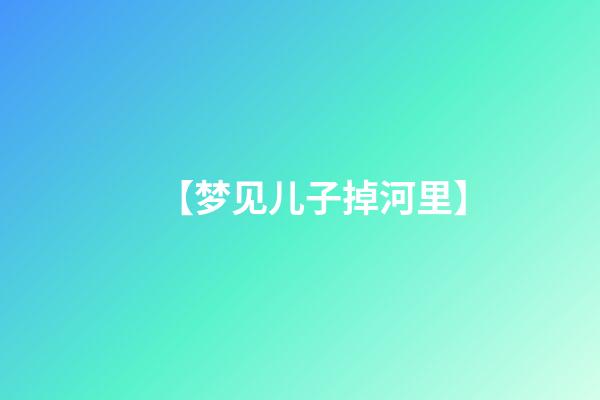 【梦见儿子掉河里】