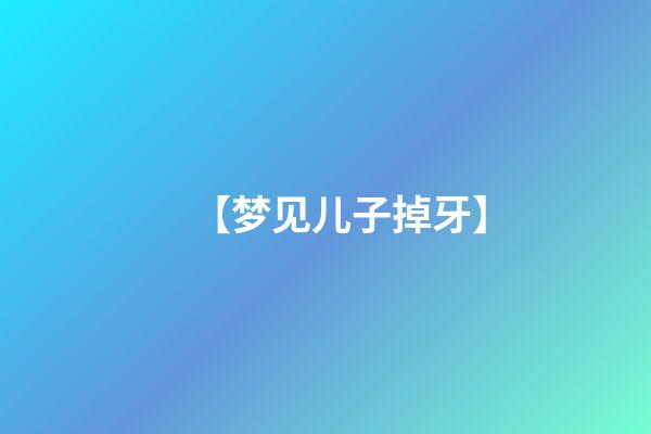 【梦见儿子掉牙】