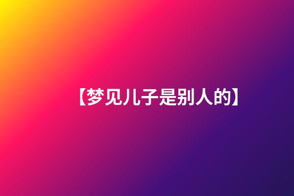 【梦见儿子是别人的】