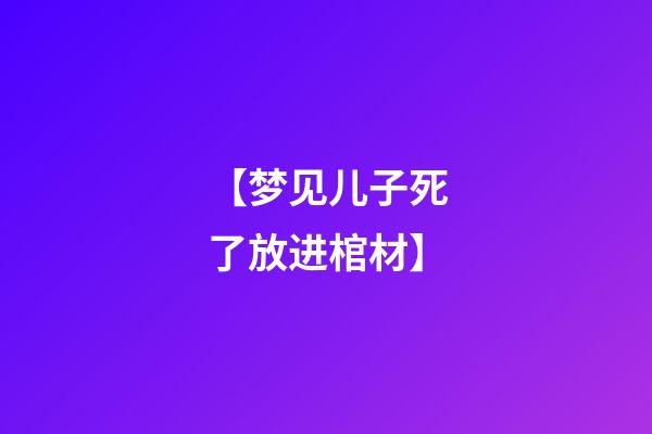 【梦见儿子死了放进棺材】