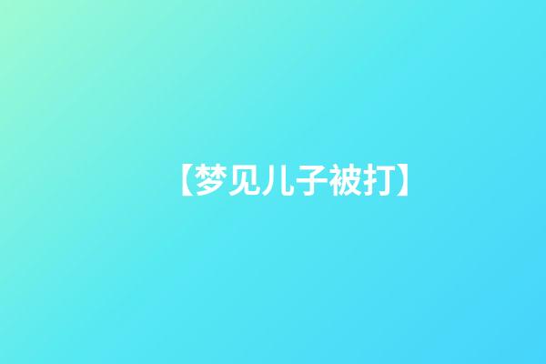 【梦见儿子被打】