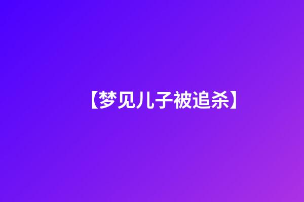 【梦见儿子被追杀】