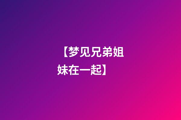 【梦见兄弟姐妹在一起】