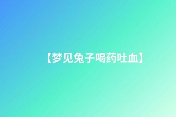 【梦见兔子喝药吐血】