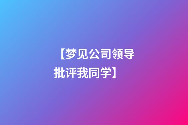 【梦见公司领导批评我同学】