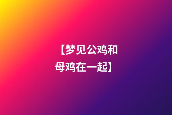 【梦见公鸡和母鸡在一起】