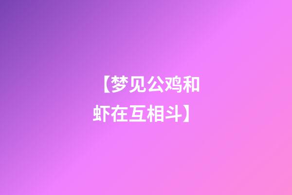 【梦见公鸡和虾在互相斗】