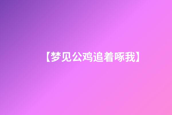 【梦见公鸡追着啄我】