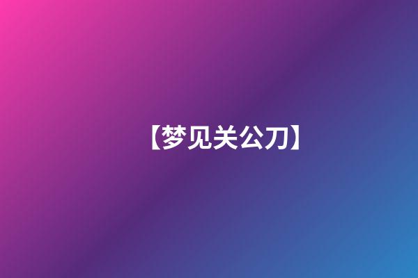 【梦见关公刀】