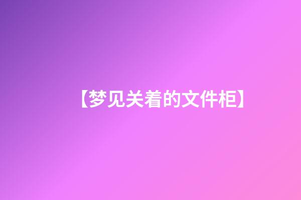 【梦见关着的文件柜】