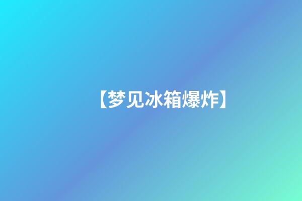 【梦见冰箱爆炸】