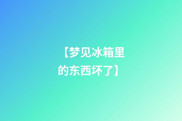 【梦见冰箱里的东西坏了】