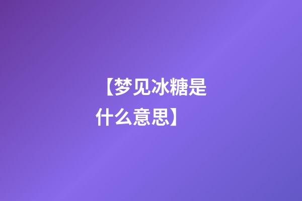 【梦见冰糖是什么意思】