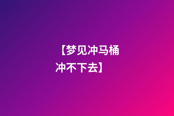 【梦见冲马桶冲不下去】