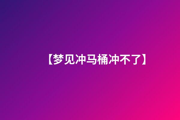 【梦见冲马桶冲不了】