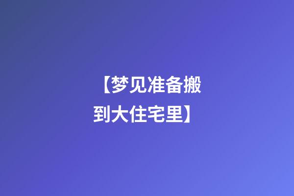 【梦见准备搬到大住宅里】