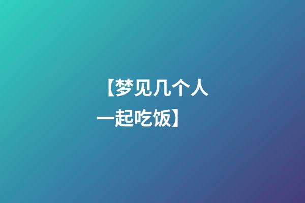 【梦见几个人一起吃饭】