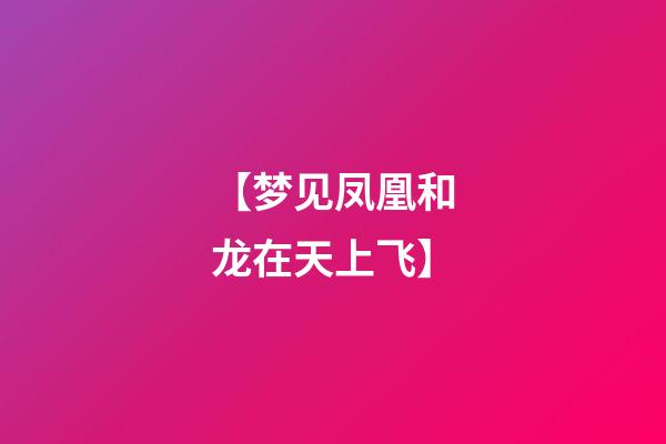 【梦见凤凰和龙在天上飞】