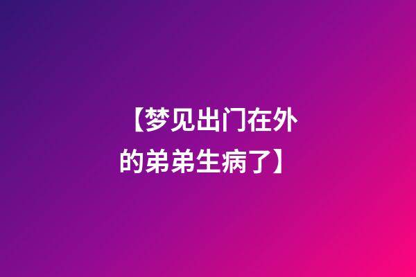 【梦见出门在外的弟弟生病了】