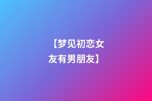 【梦见初恋女友有男朋友】