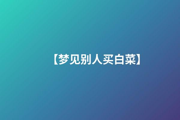 【梦见别人买白菜】