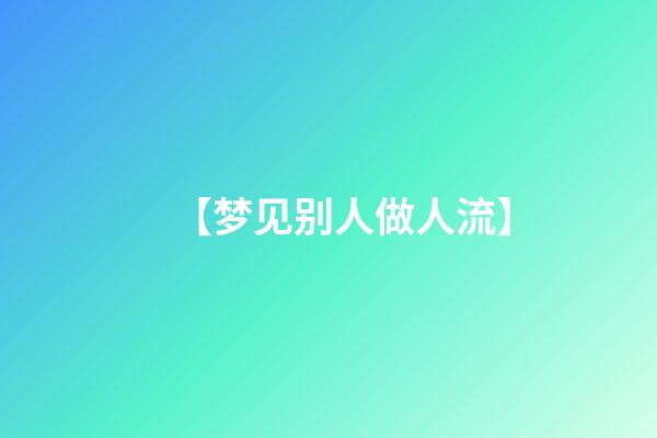 【梦见别人做人流】