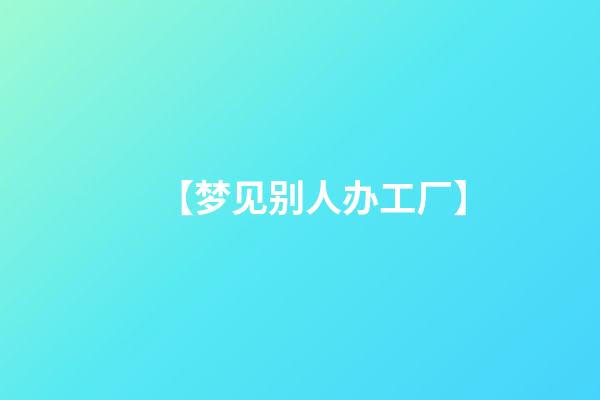 【梦见别人办工厂】