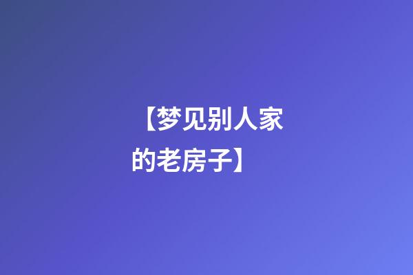 【梦见别人家的老房子】