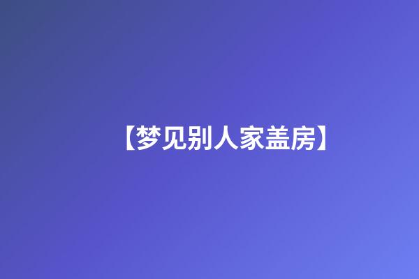 【梦见别人家盖房】
