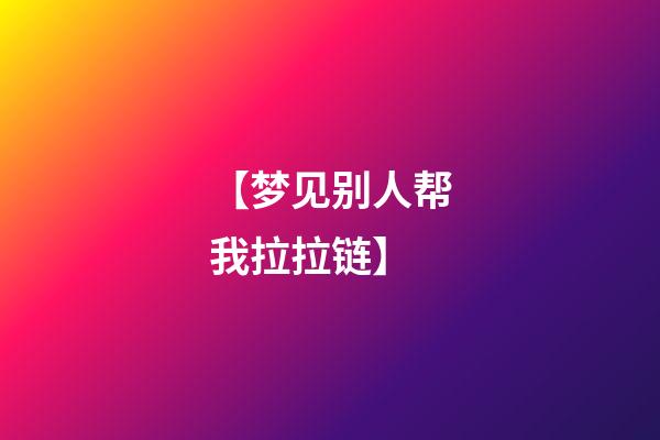 【梦见别人帮我拉拉链】