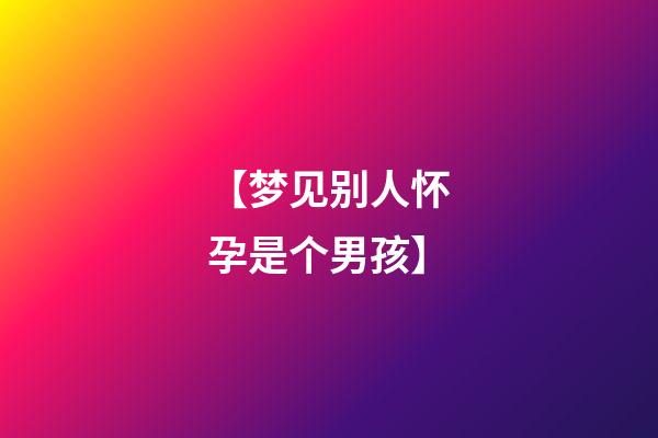 【梦见别人怀孕是个男孩】