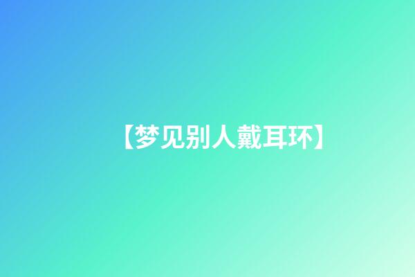 【梦见别人戴耳环】