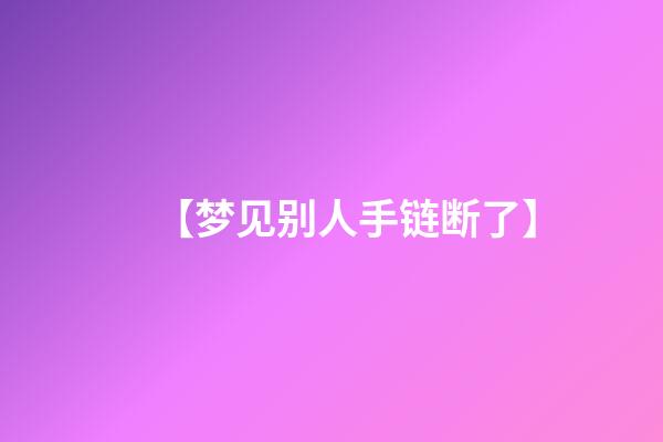 【梦见别人手链断了】