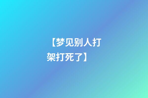 【梦见别人打架打死了】