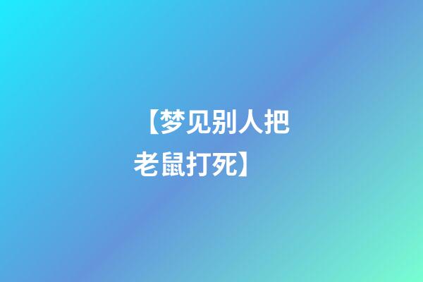 【梦见别人把老鼠打死】