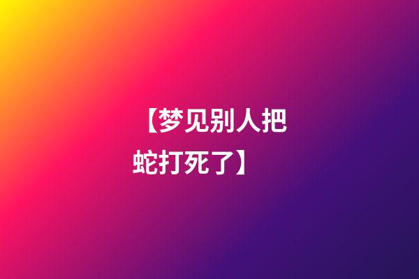 【梦见别人把蛇打死了】