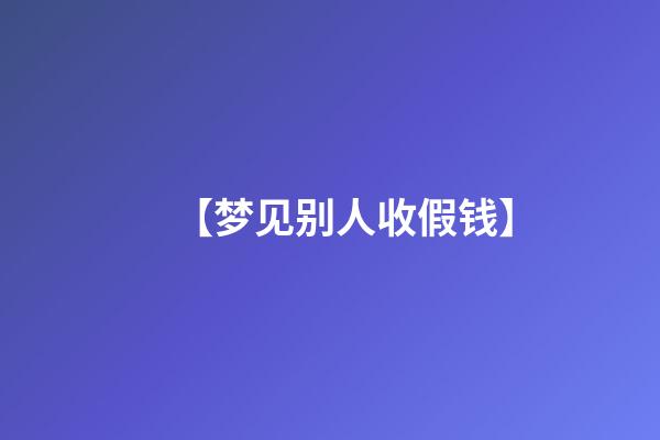 【梦见别人收假钱】