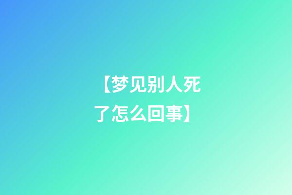 【梦见别人死了怎么回事】