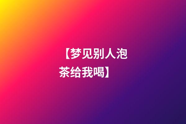 【梦见别人泡茶给我喝】
