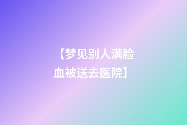 【梦见别人满脸血被送去医院】