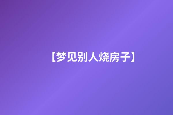【梦见别人烧房子】