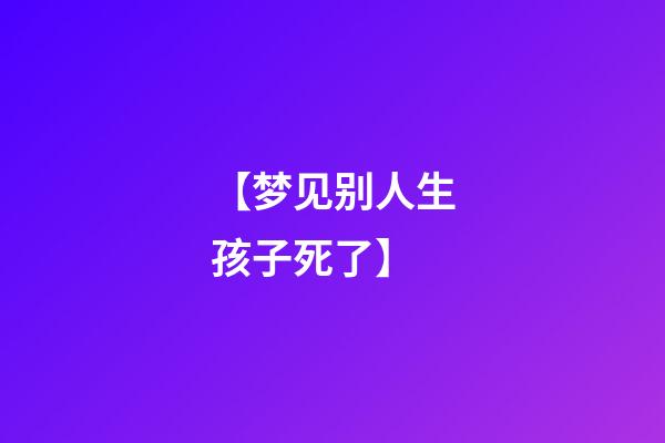 【梦见别人生孩子死了】