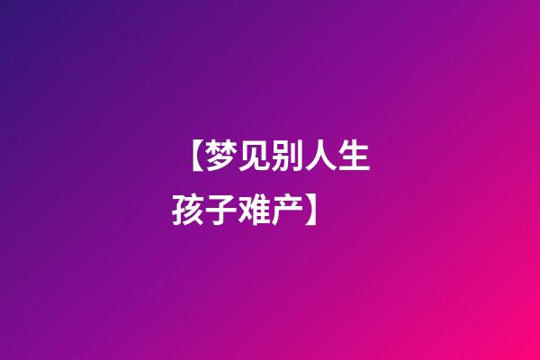 【梦见别人生孩子难产】