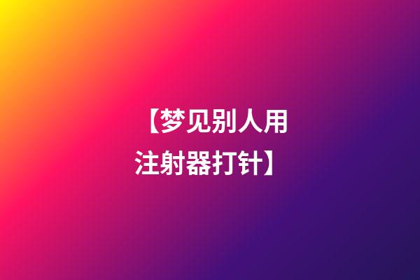 【梦见别人用注射器打针】