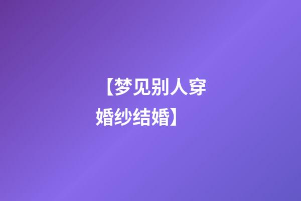 【梦见别人穿婚纱结婚】