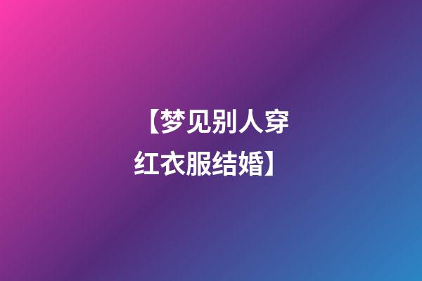 【梦见别人穿红衣服结婚】