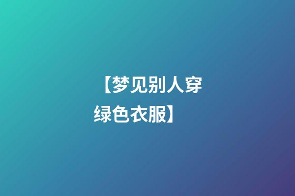 【梦见别人穿绿色衣服】
